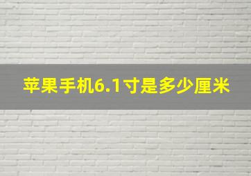 苹果手机6.1寸是多少厘米