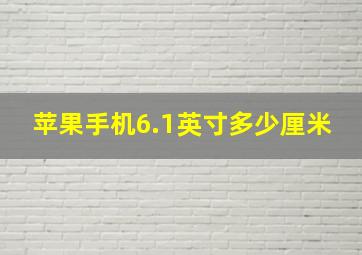 苹果手机6.1英寸多少厘米