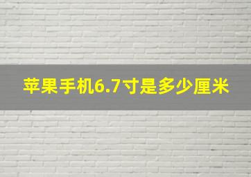 苹果手机6.7寸是多少厘米