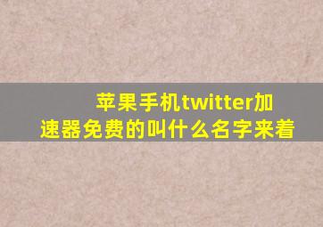 苹果手机twitter加速器免费的叫什么名字来着