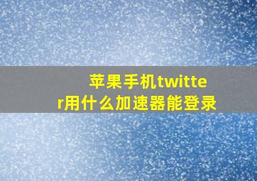 苹果手机twitter用什么加速器能登录