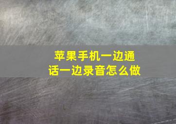 苹果手机一边通话一边录音怎么做