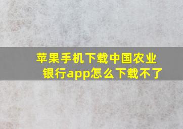 苹果手机下载中国农业银行app怎么下载不了