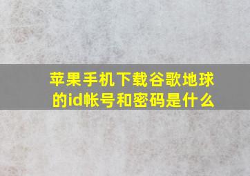 苹果手机下载谷歌地球的id帐号和密码是什么