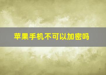 苹果手机不可以加密吗