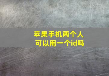 苹果手机两个人可以用一个id吗