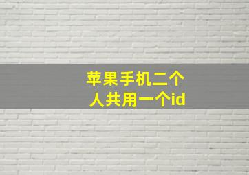 苹果手机二个人共用一个id