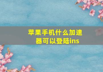 苹果手机什么加速器可以登陆ins