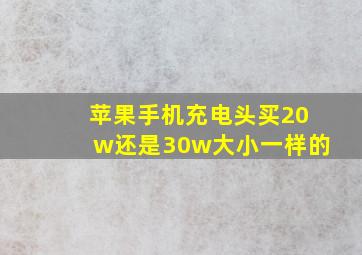 苹果手机充电头买20w还是30w大小一样的