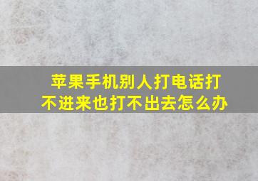 苹果手机别人打电话打不进来也打不出去怎么办