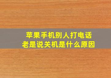 苹果手机别人打电话老是说关机是什么原因