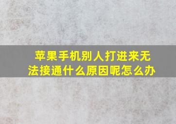 苹果手机别人打进来无法接通什么原因呢怎么办