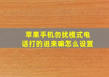 苹果手机勿扰模式电话打的进来嘛怎么设置