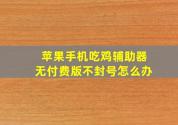 苹果手机吃鸡辅助器无付费版不封号怎么办