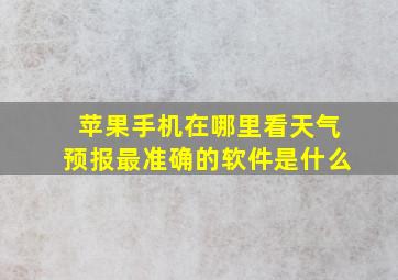 苹果手机在哪里看天气预报最准确的软件是什么