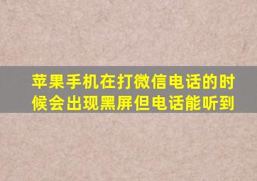 苹果手机在打微信电话的时候会出现黑屏但电话能听到