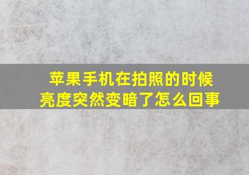 苹果手机在拍照的时候亮度突然变暗了怎么回事