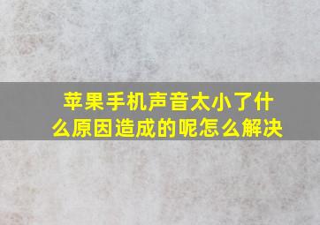 苹果手机声音太小了什么原因造成的呢怎么解决