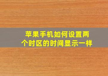 苹果手机如何设置两个时区的时间显示一样