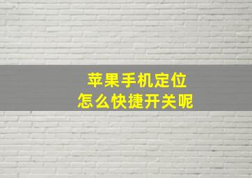 苹果手机定位怎么快捷开关呢