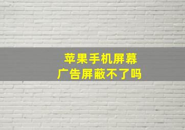 苹果手机屏幕广告屏蔽不了吗