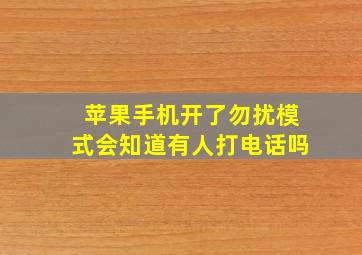 苹果手机开了勿扰模式会知道有人打电话吗