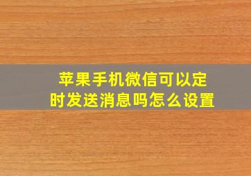 苹果手机微信可以定时发送消息吗怎么设置