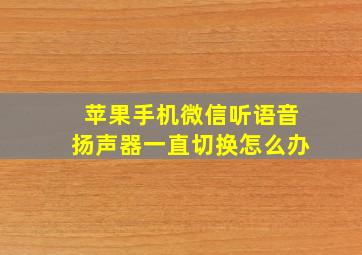 苹果手机微信听语音扬声器一直切换怎么办