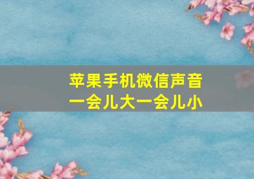 苹果手机微信声音一会儿大一会儿小