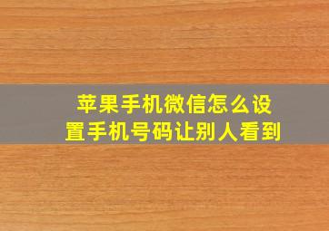 苹果手机微信怎么设置手机号码让别人看到