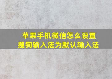 苹果手机微信怎么设置搜狗输入法为默认输入法