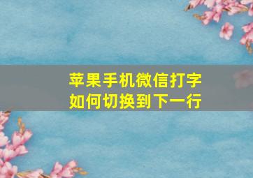 苹果手机微信打字如何切换到下一行