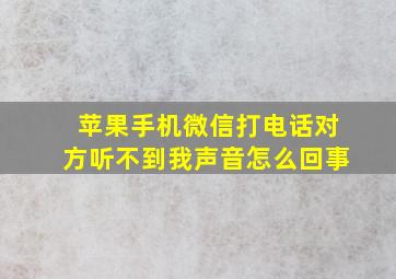 苹果手机微信打电话对方听不到我声音怎么回事