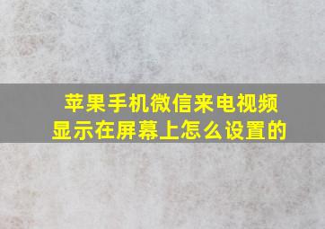 苹果手机微信来电视频显示在屏幕上怎么设置的