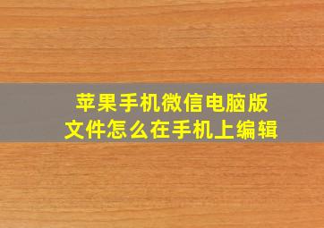 苹果手机微信电脑版文件怎么在手机上编辑