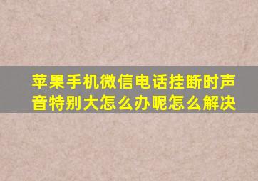 苹果手机微信电话挂断时声音特别大怎么办呢怎么解决