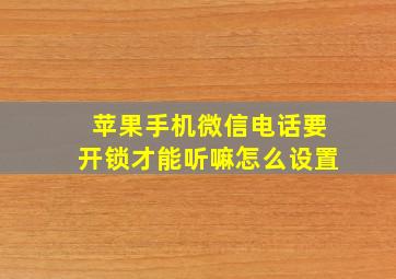 苹果手机微信电话要开锁才能听嘛怎么设置