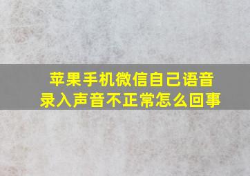 苹果手机微信自己语音录入声音不正常怎么回事