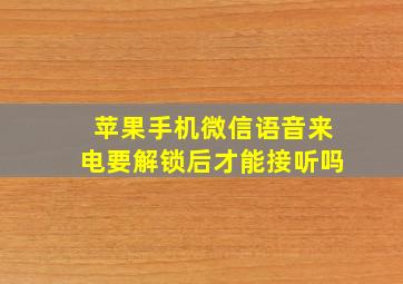 苹果手机微信语音来电要解锁后才能接听吗