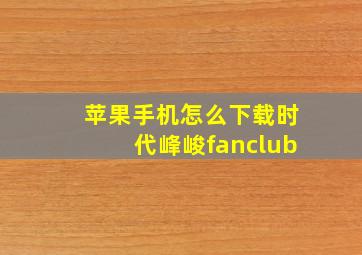 苹果手机怎么下载时代峰峻fanclub