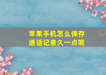 苹果手机怎么保存通话记录久一点呢