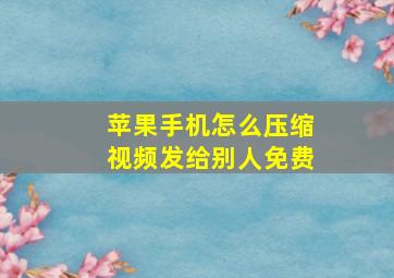 苹果手机怎么压缩视频发给别人免费