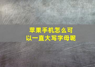 苹果手机怎么可以一直大写字母呢