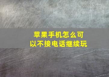 苹果手机怎么可以不接电话继续玩