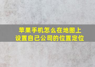 苹果手机怎么在地图上设置自己公司的位置定位