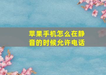 苹果手机怎么在静音的时候允许电话