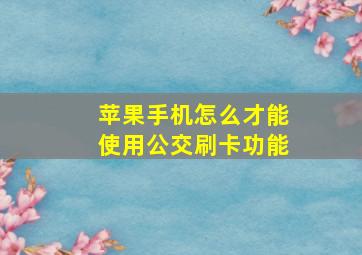 苹果手机怎么才能使用公交刷卡功能