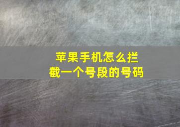 苹果手机怎么拦截一个号段的号码