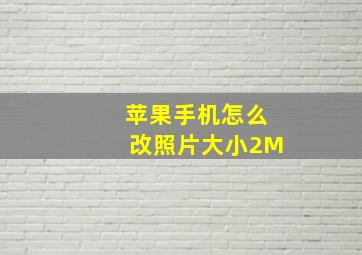 苹果手机怎么改照片大小2M