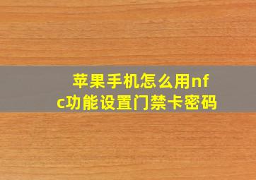 苹果手机怎么用nfc功能设置门禁卡密码